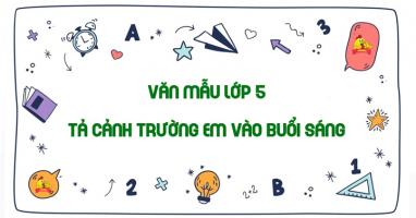 Bài văn tả quang cảnh trường em vào buổi sáng sớm (lớp 5) chọn lọc hay nhất