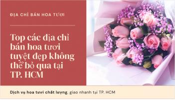 Địa chỉ bán hoa tươi tuyệt đẹp không thể bỏ qua tại TP. HCM [Cập nhật mới 2025]