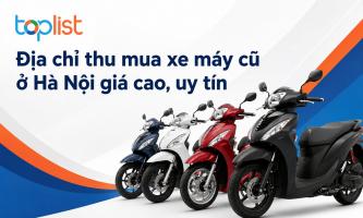 Địa chỉ thu mua xe máy cũ ở Hà Nội giá cao, uy tín