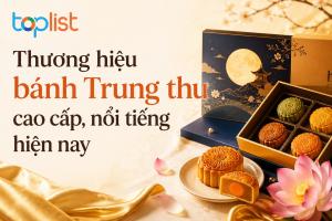 Thương hiệu bánh Trung thu cao cấp, nổi tiếng hiện nay