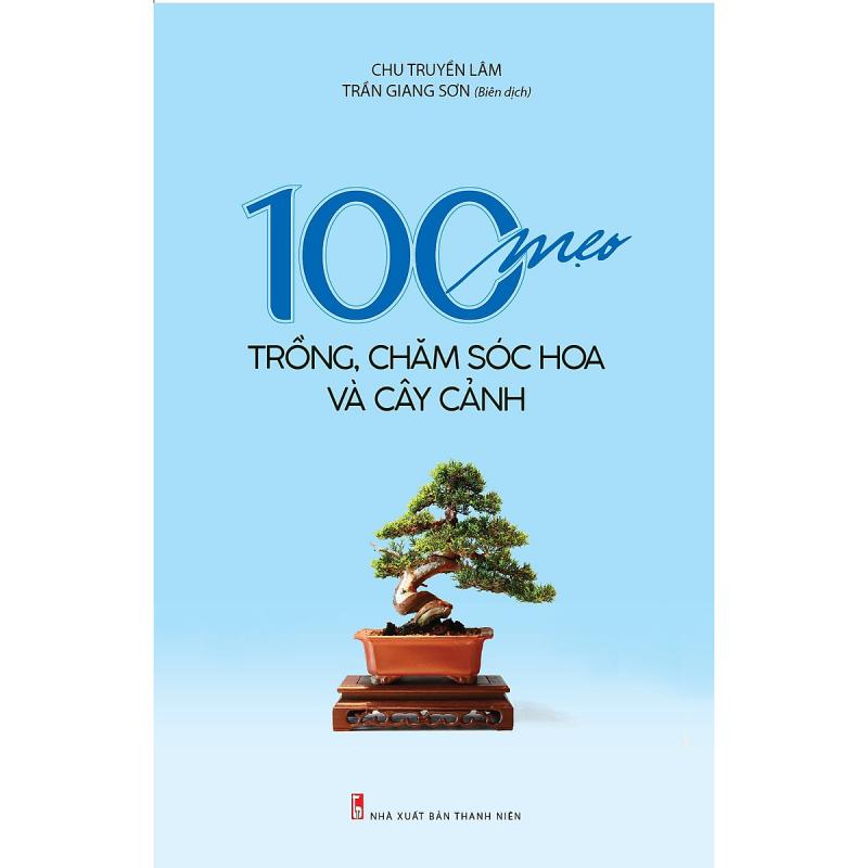 100 Mẹo Trồng, Chăm Sóc Hoa Và Cây Cảnh – Chu Truyền Lâm