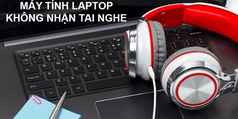 Lỗi máy tính không nhận tai nghe