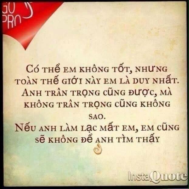 em có thể không tốt nhưng em là duy nhất, anh trấn trọng cũng được không trân trọng cũng không sao nhưng để mất em nhất định không để anh tìm thấy